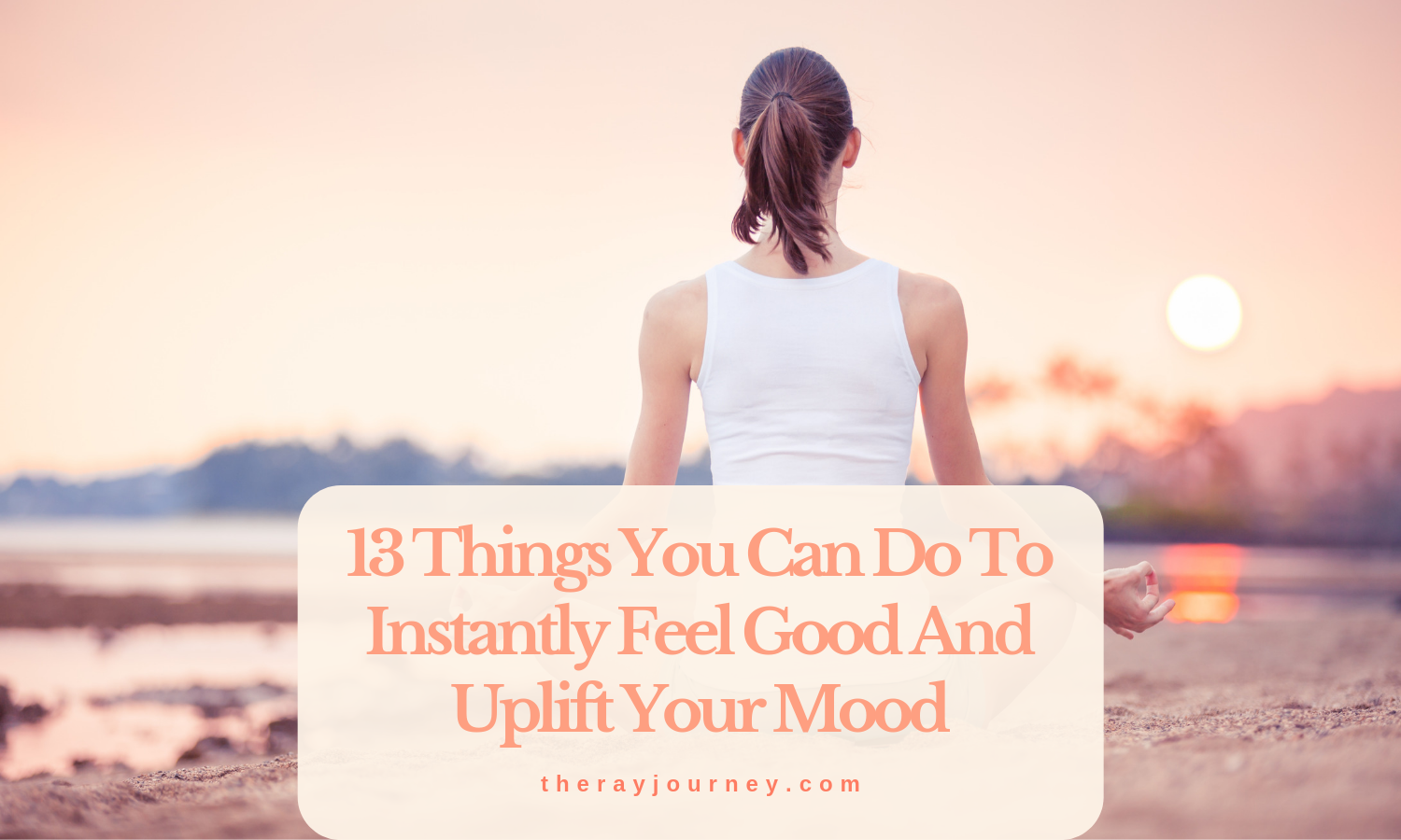 a ray of happiness: 13 things you can do to instantly feel good and uplift your mood