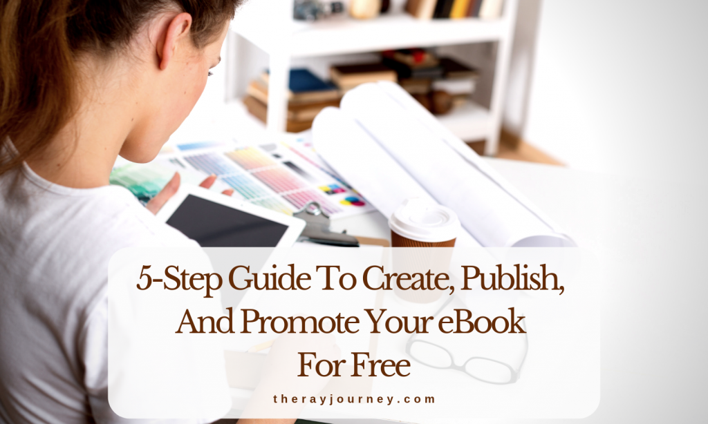 For Writers And Bloggers: A 5-Step Guide To Create, Publish, And Promote Your eBook FOR FREE
