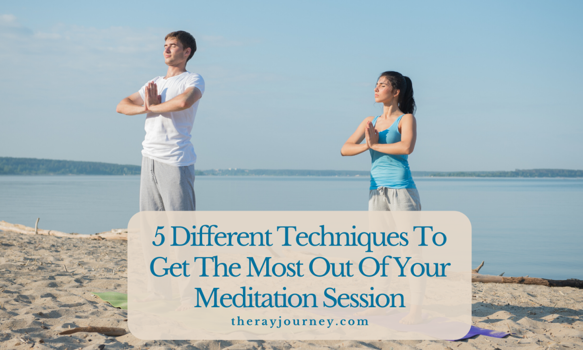 5 Different Techniques To Help You Get The Most Out Of Your Meditation Session